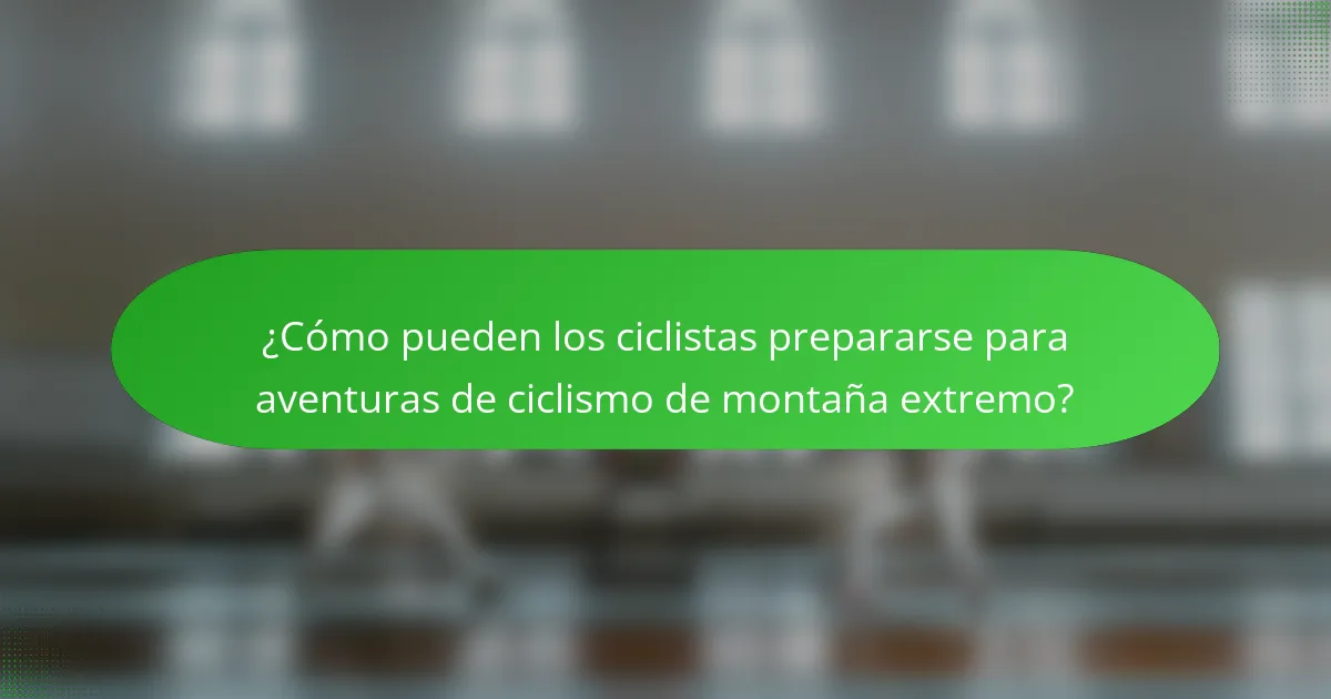 ¿Cómo pueden los ciclistas prepararse para aventuras de ciclismo de montaña extremo?