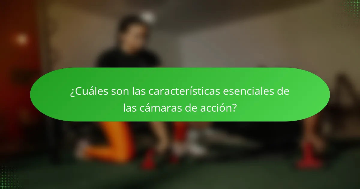 ¿Cuáles son las características esenciales de las cámaras de acción?