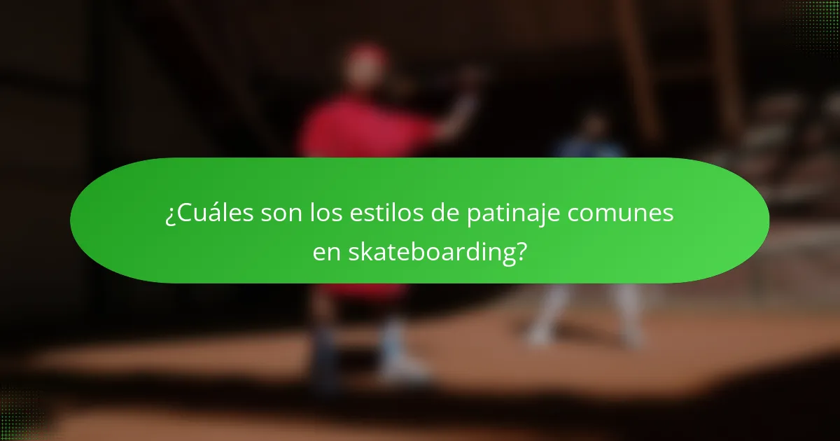 ¿Cuáles son los estilos de patinaje comunes en skateboarding?